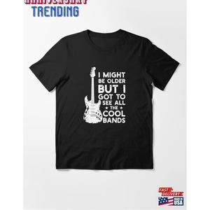 I Might Be Older But Got To See All The Cool Bands Essential Tshirt